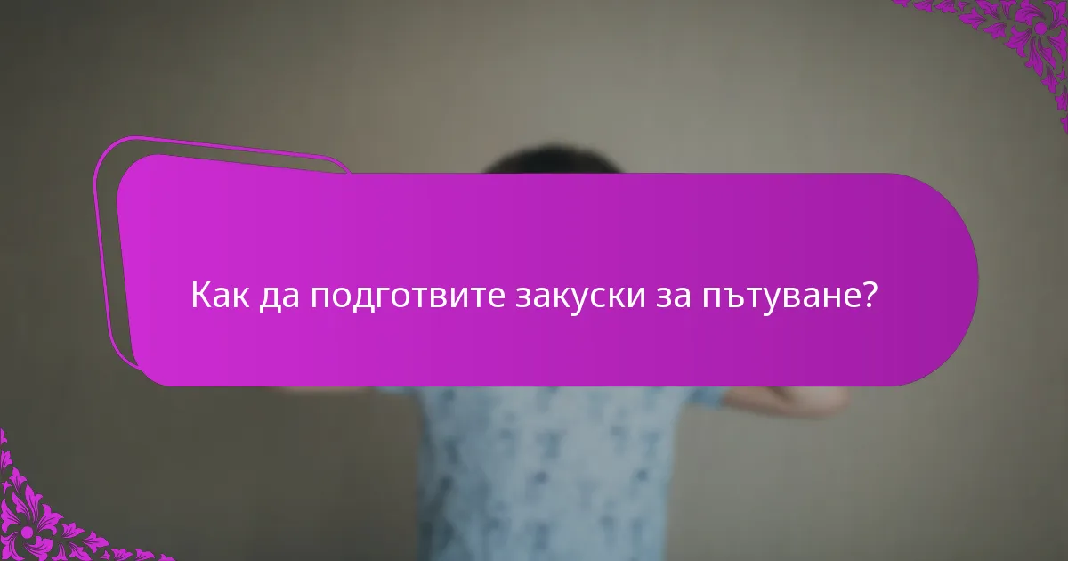 Как да подготвите закуски за пътуване?