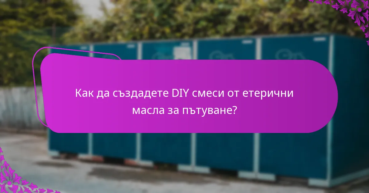 Как да създадете DIY смеси от етерични масла за пътуване?