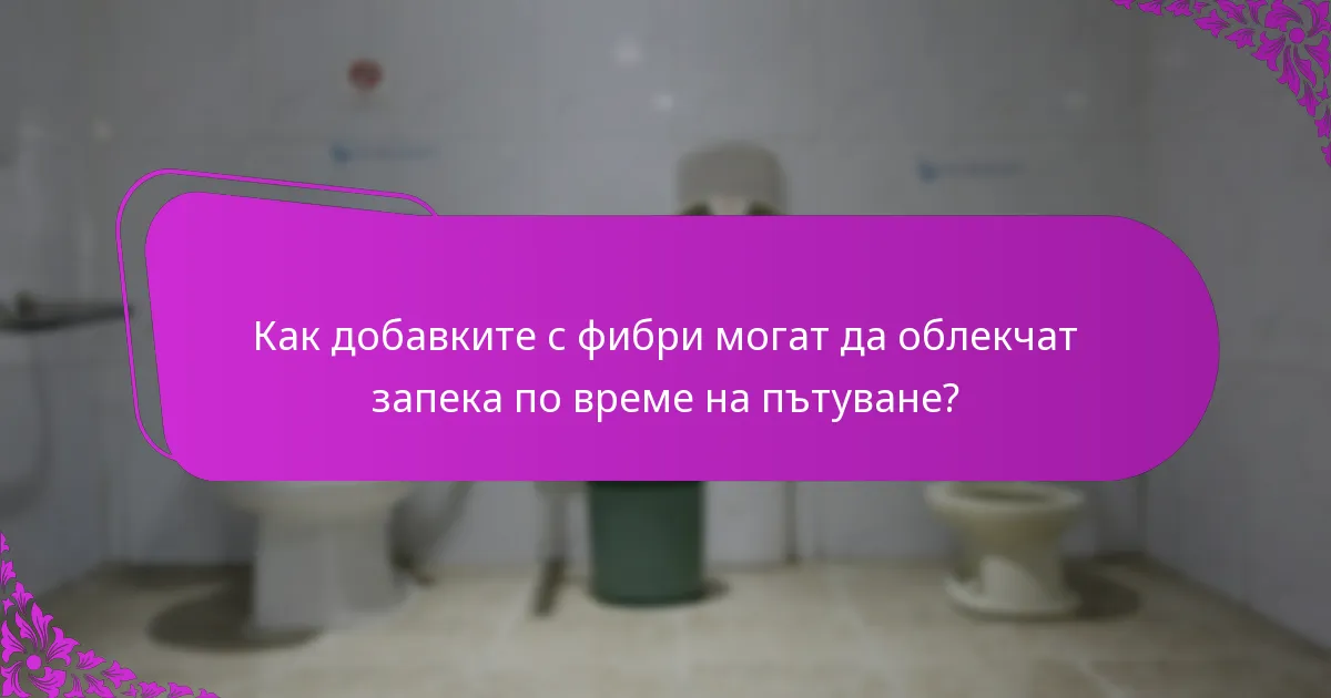 Как добавките с фибри могат да облекчат запека по време на пътуване?