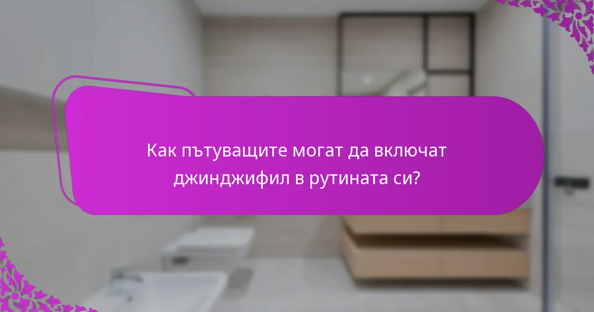 Как пътуващите могат да включат джинджифил в рутината си?