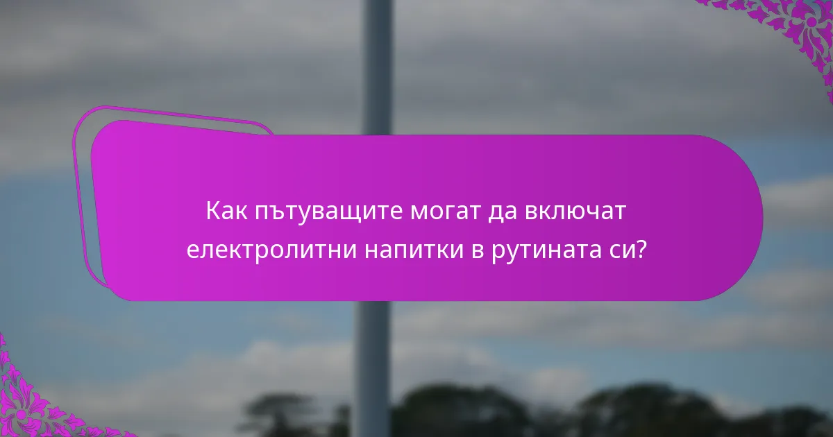 Как пътуващите могат да включат електролитни напитки в рутината си?
