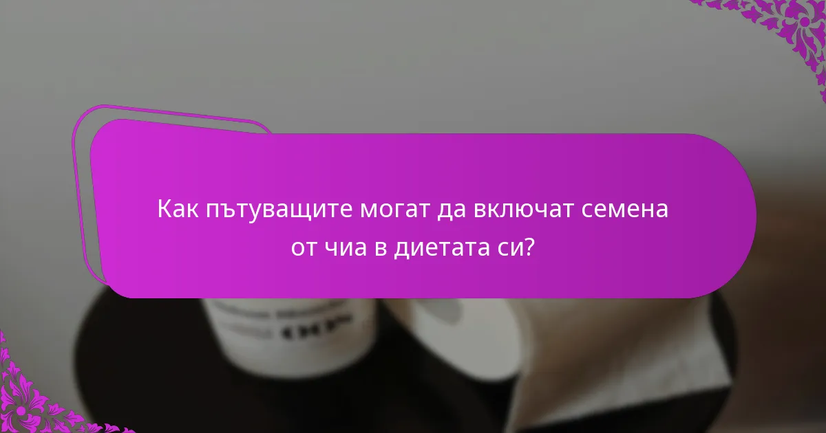 Как пътуващите могат да включат семена от чиа в диетата си?