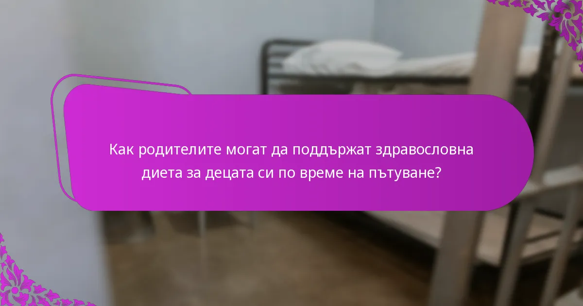 Как родителите могат да поддържат здравословна диета за децата си по време на пътуване?