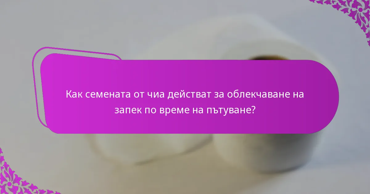 Как семената от чиа действат за облекчаване на запек по време на пътуване?