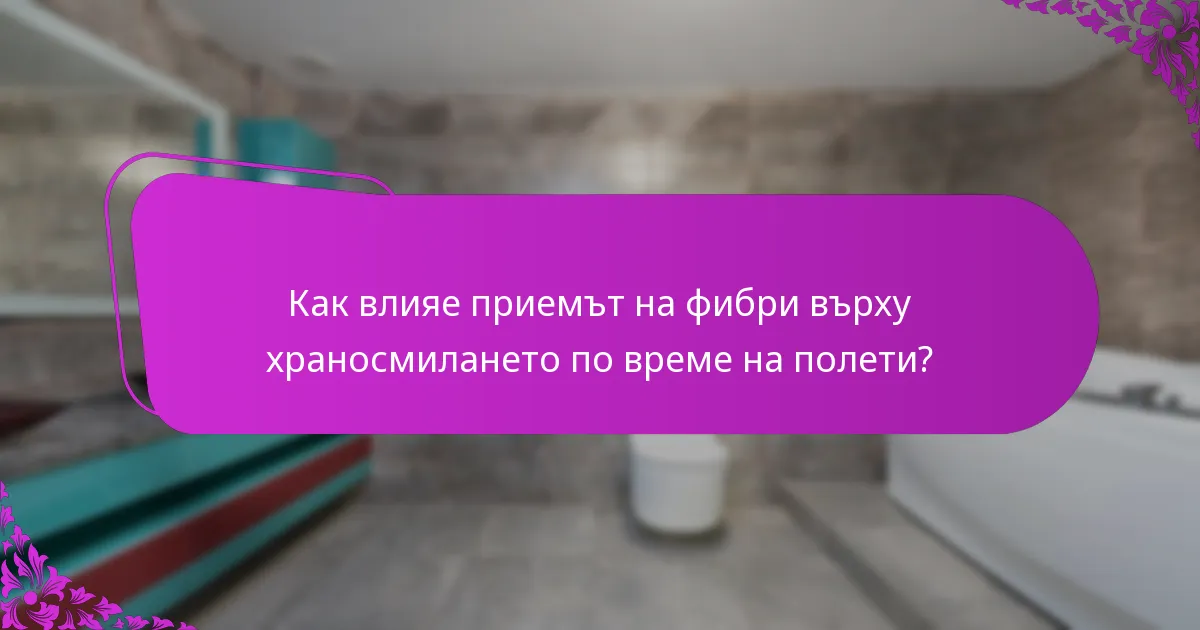 Как влияе приемът на фибри върху храносмилането по време на полети?