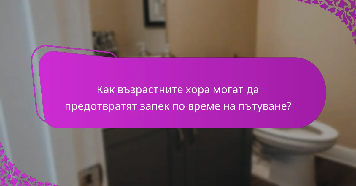 Как възрастните хора могат да предотвратят запек по време на пътуване?