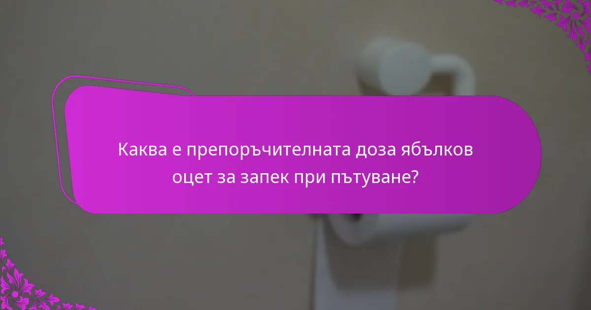 Каква е препоръчителната доза ябълков оцет за запек при пътуване?