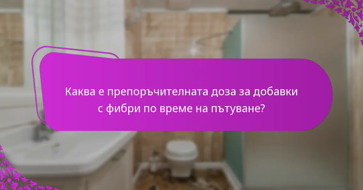 Каква е препоръчителната доза за добавки с фибри по време на пътуване?