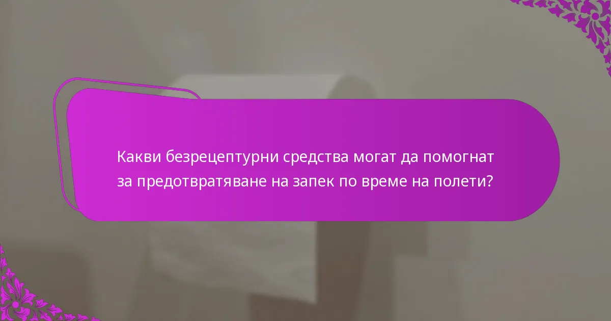 Какви безрецептурни средства могат да помогнат за предотвратяване на запек по време на полети?