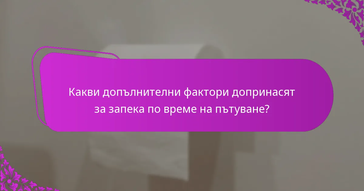 Какви допълнителни фактори допринасят за запека по време на пътуване?