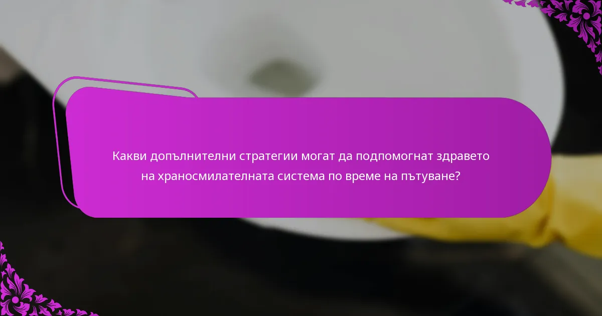 Какви допълнителни стратегии могат да подпомогнат здравето на храносмилателната система по време на пътуване?