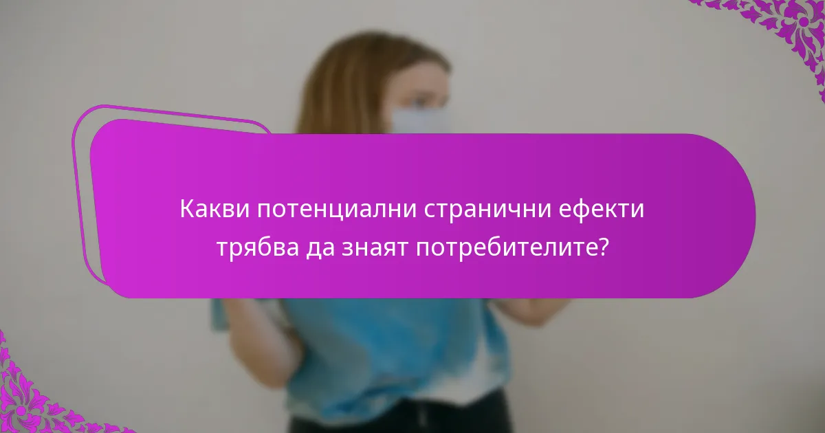 Какви потенциални странични ефекти трябва да знаят потребителите?