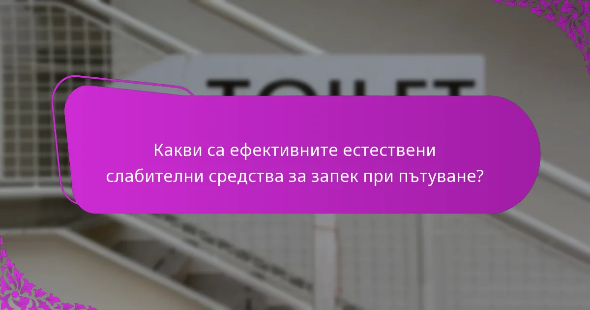 Какви са ефективните естествени слабителни средства за запек при пътуване?