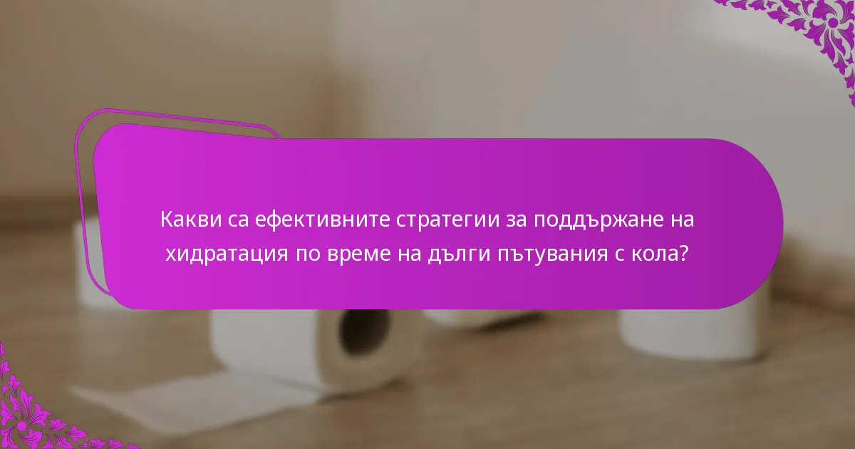 Какви са ефективните стратегии за поддържане на хидратация по време на дълги пътувания с кола?