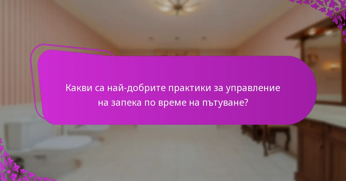 Какви са най-добрите практики за управление на запека по време на пътуване?