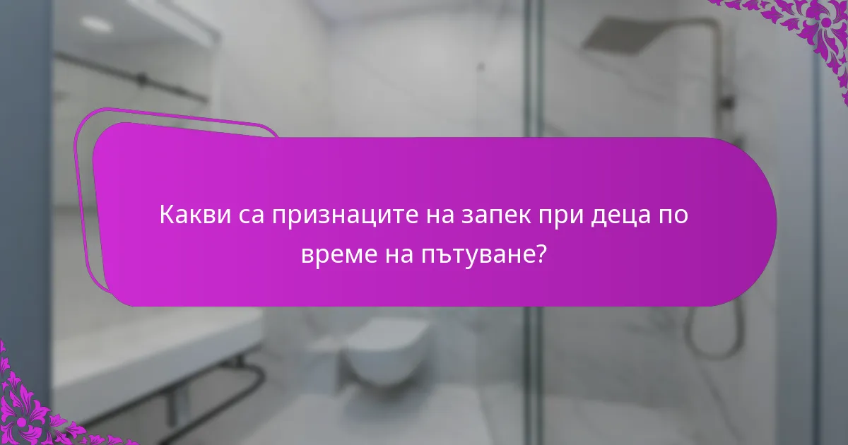 Какви са признаците на запек при деца по време на пътуване?