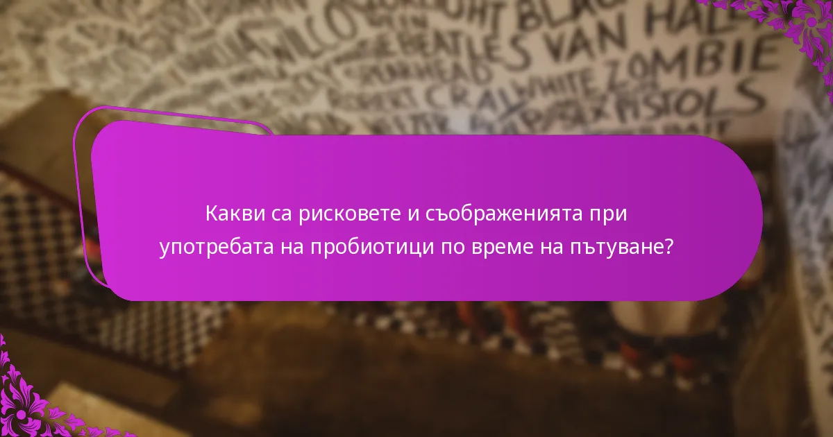 Какви са рисковете и съображенията при употребата на пробиотици по време на пътуване?