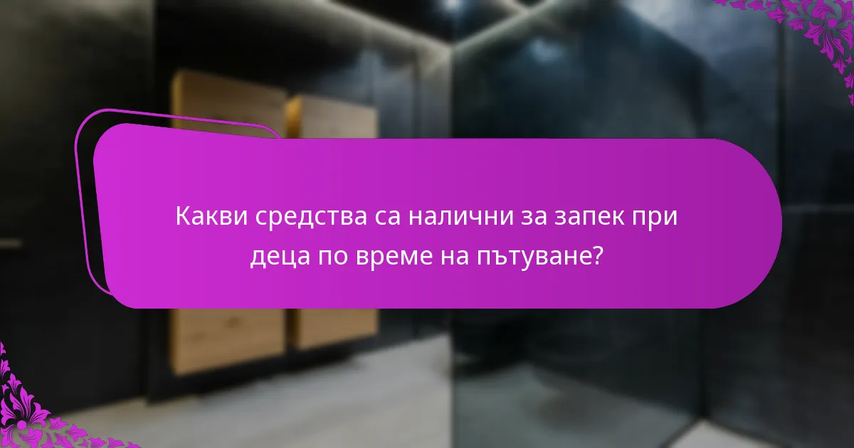Какви средства са налични за запек при деца по време на пътуване?
