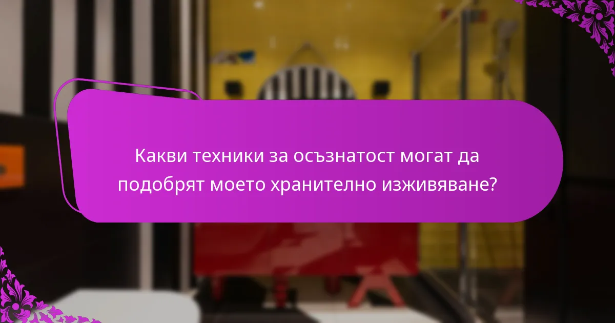 Какви техники за осъзнатост могат да подобрят моето хранително изживяване?