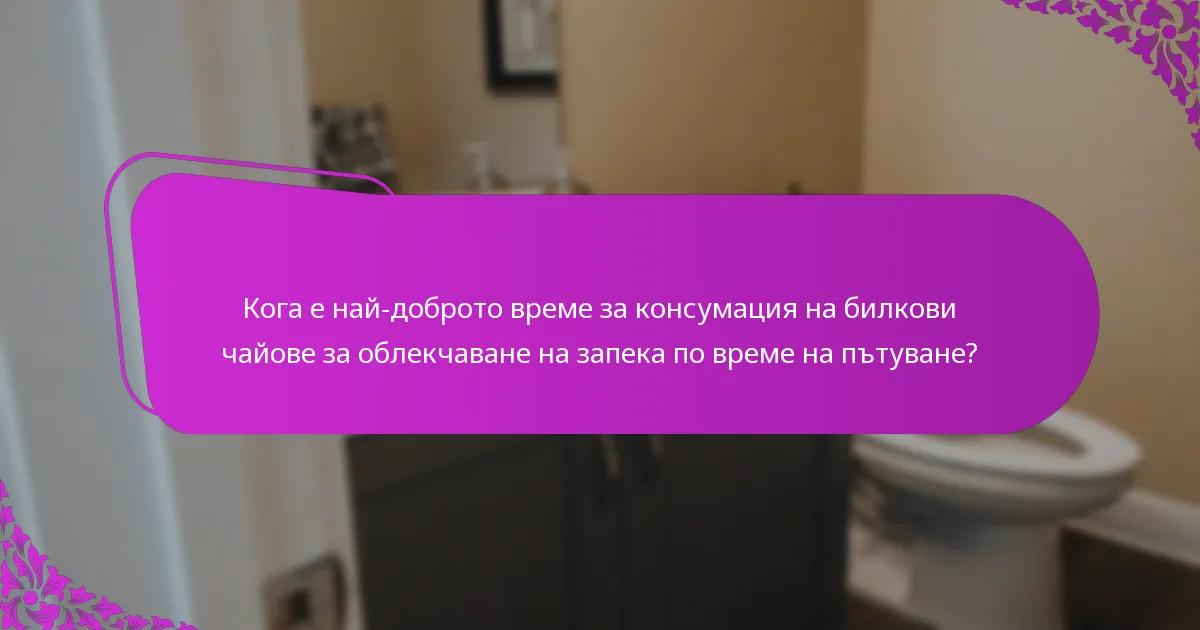 Кога е най-доброто време за консумация на билкови чайове за облекчаване на запека по време на пътуване?