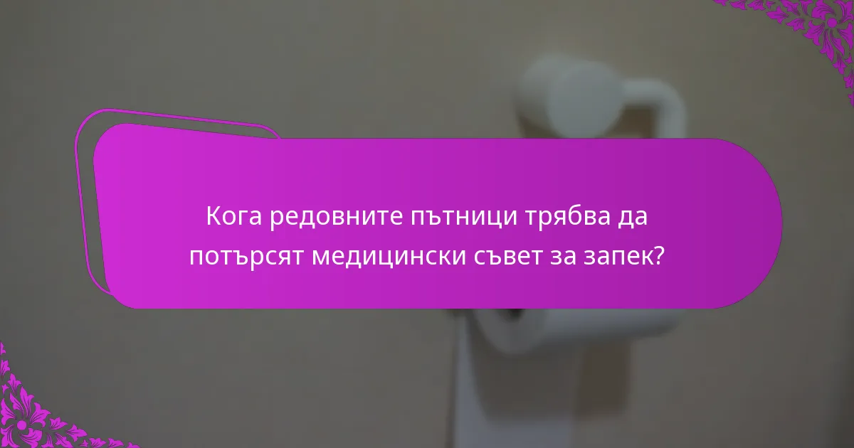 Кога редовните пътници трябва да потърсят медицински съвет за запек?