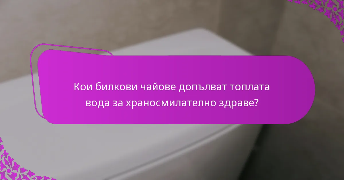 Кои билкови чайове допълват топлата вода за храносмилателно здраве?