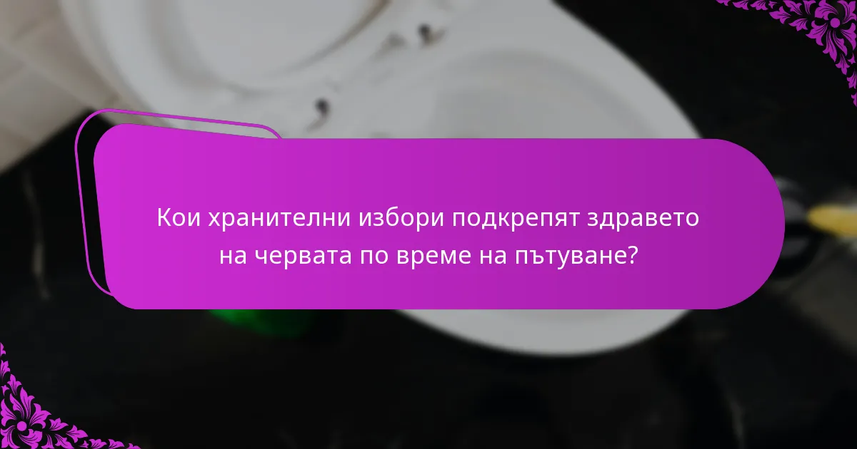 Кои хранителни избори подкрепят здравето на червата по време на пътуване?
