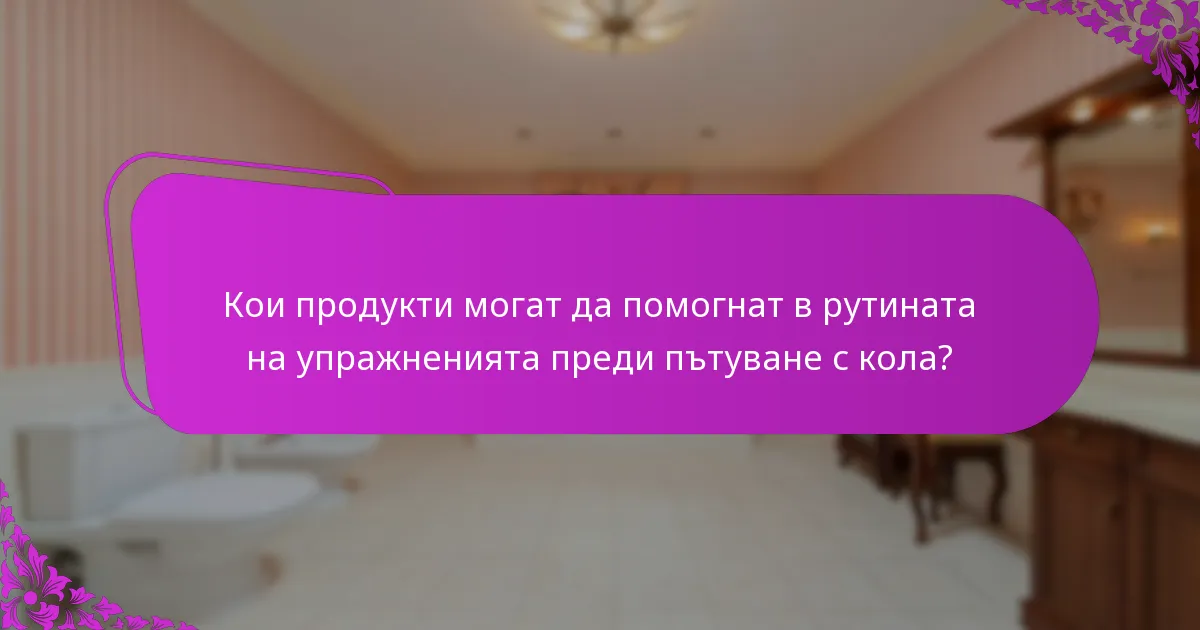 Кои продукти могат да помогнат в рутината на упражненията преди пътуване с кола?