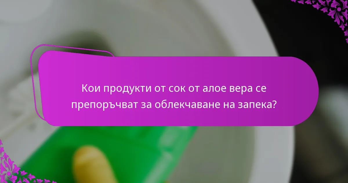 Кои продукти от сок от алое вера се препоръчват за облекчаване на запека?