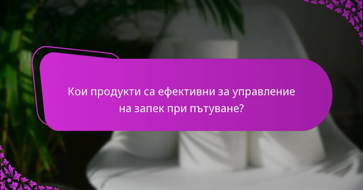 Кои продукти са ефективни за управление на запек при пътуване?