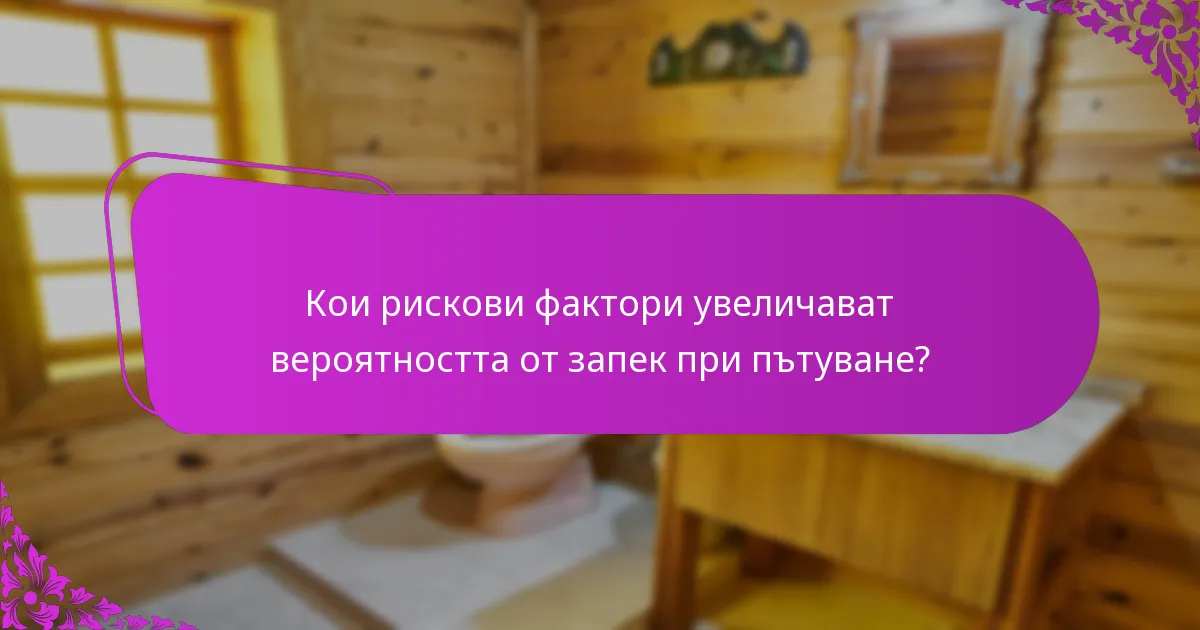 Кои рискови фактори увеличават вероятността от запек при пътуване?
