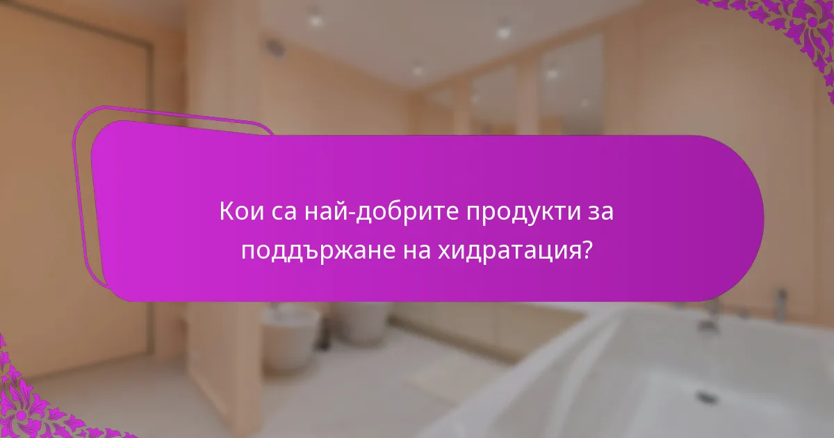 Кои са най-добрите продукти за поддържане на хидратация?