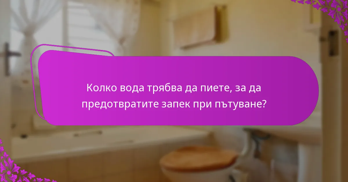 Колко вода трябва да пиете, за да предотвратите запек при пътуване?